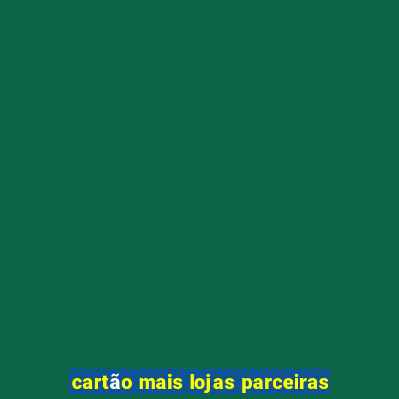 cartão mais lojas parceiras