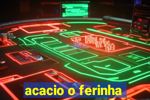 acacio o ferinha