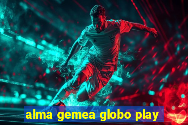 alma gemea globo play