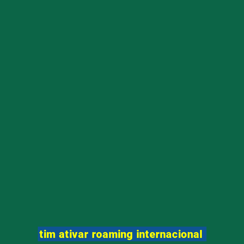 tim ativar roaming internacional