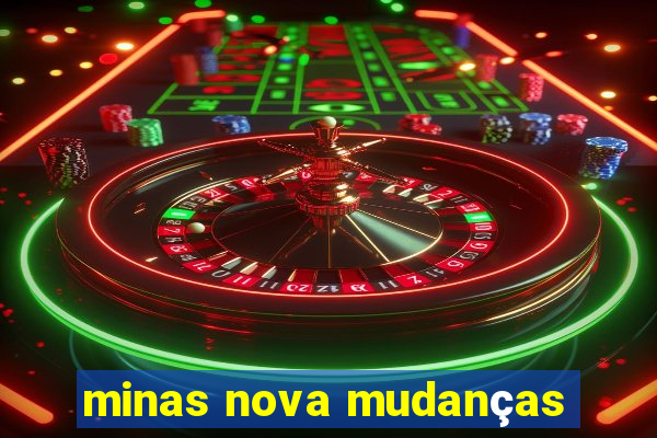 minas nova mudanças