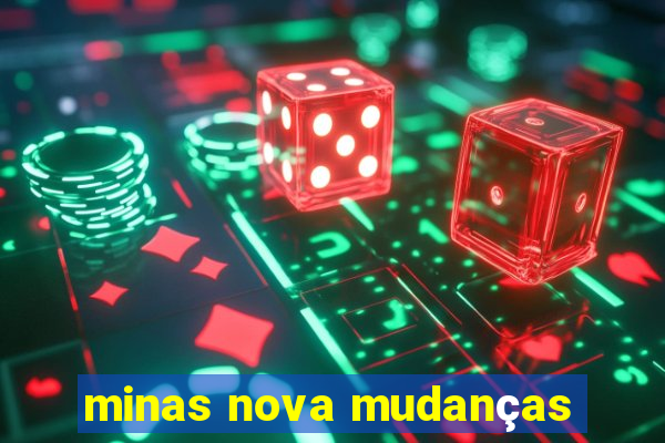 minas nova mudanças