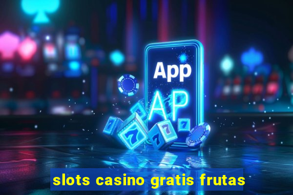 slots casino gratis frutas