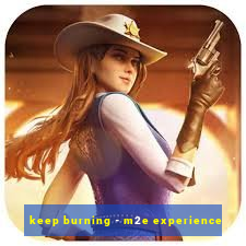 keep burning - m2e experience