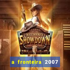 a fronteira 2007 filme completo dublado