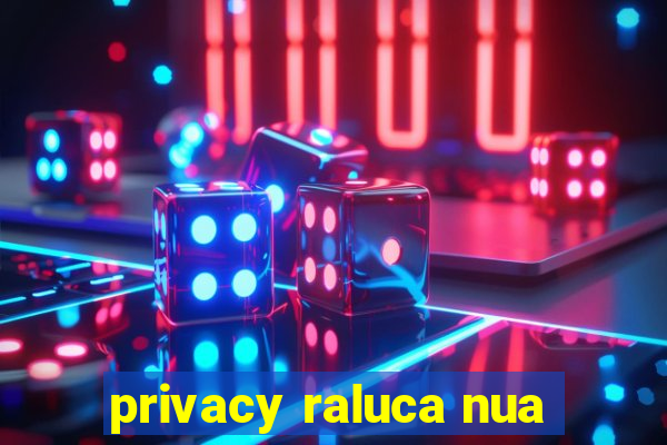 privacy raluca nua