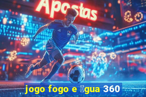 jogo fogo e 谩gua 360