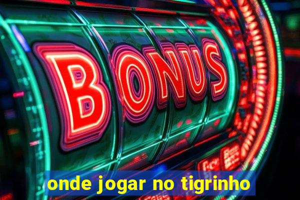 onde jogar no tigrinho