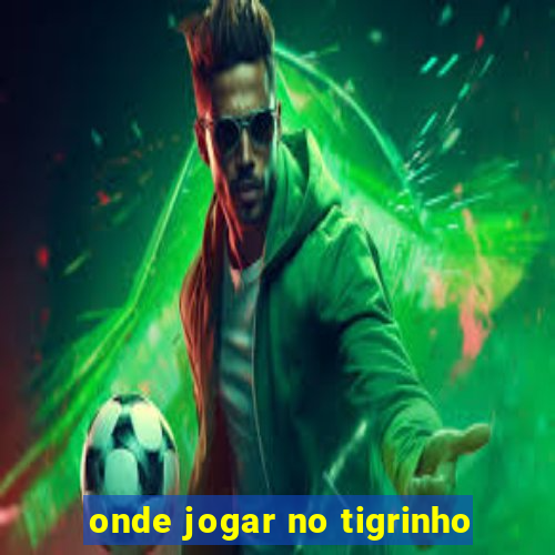 onde jogar no tigrinho