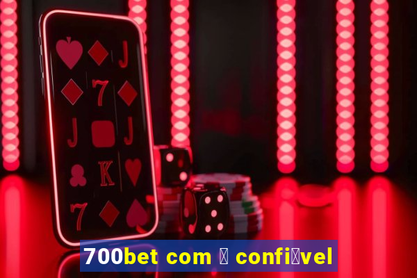 700bet com 茅 confi谩vel