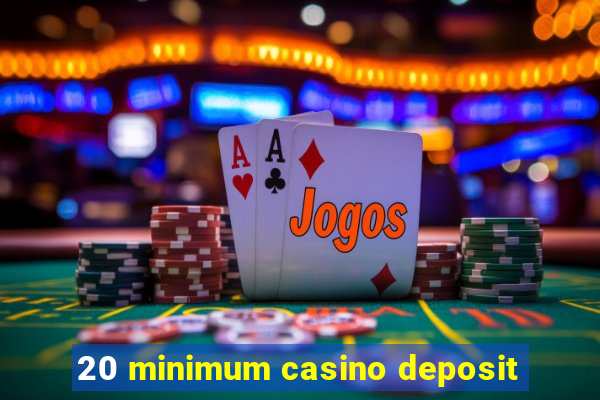 20 minimum casino deposit