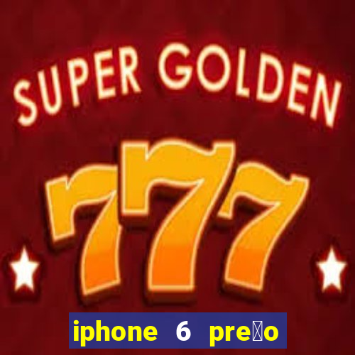 iphone 6 pre莽o casas bahia