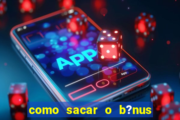 como sacar o b?nus da vai de bet