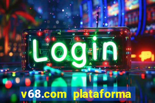 v68.com plataforma de jogos