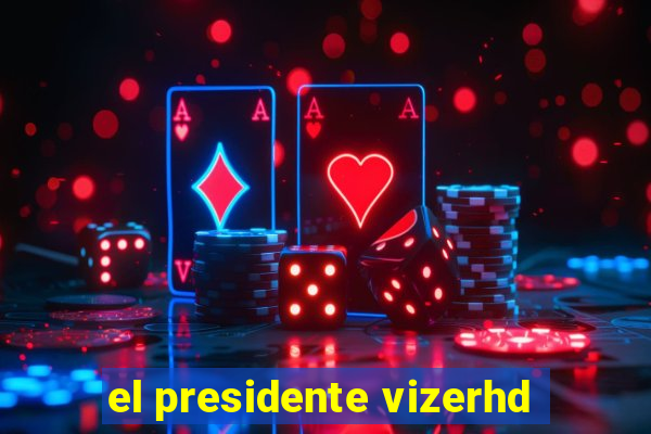 el presidente vizerhd