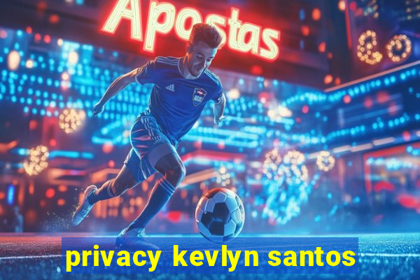 privacy kevlyn santos