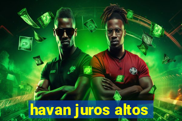 havan juros altos