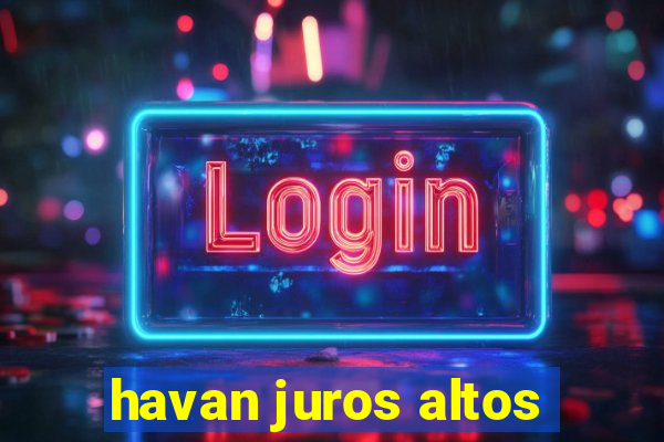 havan juros altos