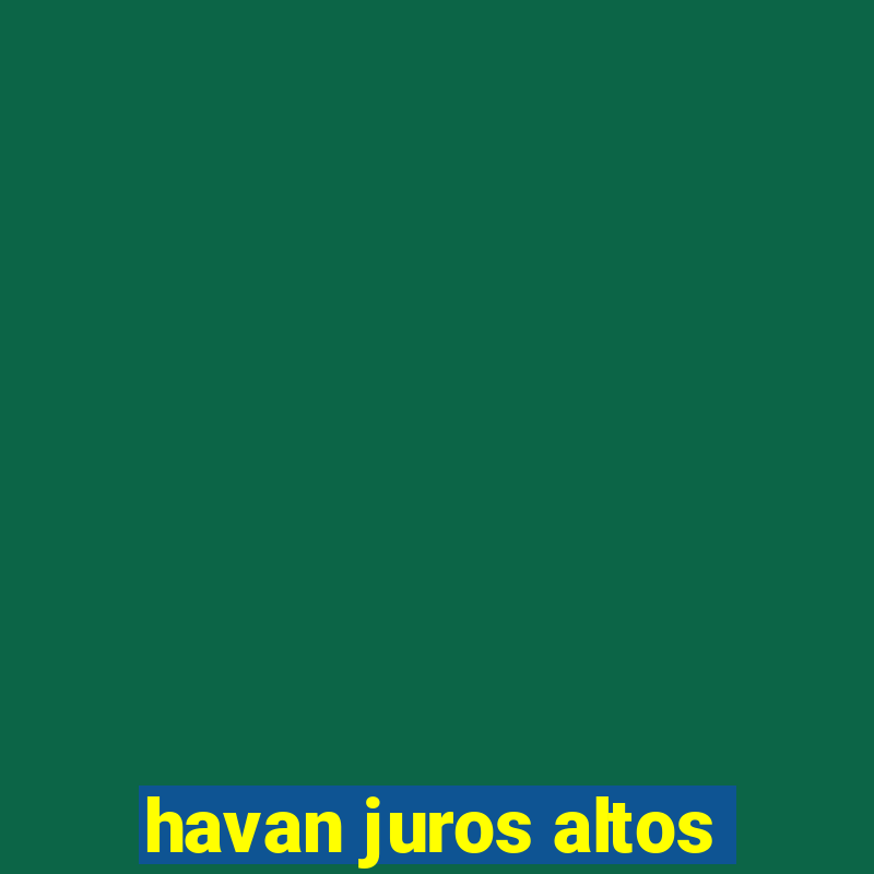 havan juros altos