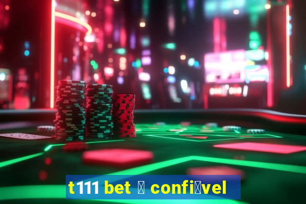 t111 bet 茅 confi谩vel