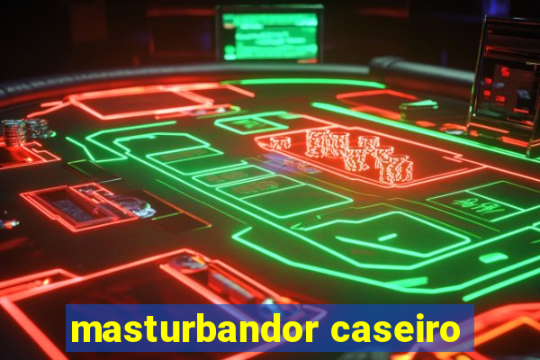 masturbandor caseiro