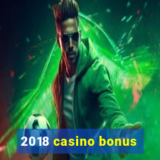 2018 casino bonus