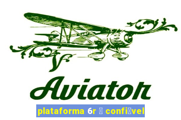 plataforma 6r 茅 confi谩vel