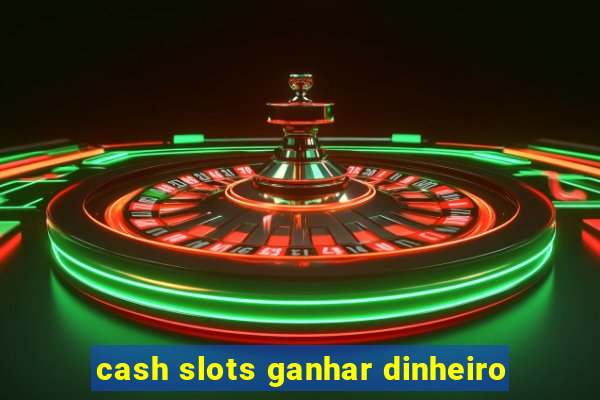 cash slots ganhar dinheiro