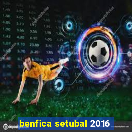 benfica setubal 2016