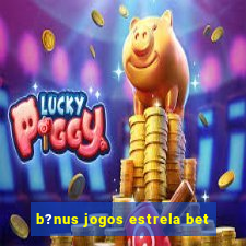 b?nus jogos estrela bet