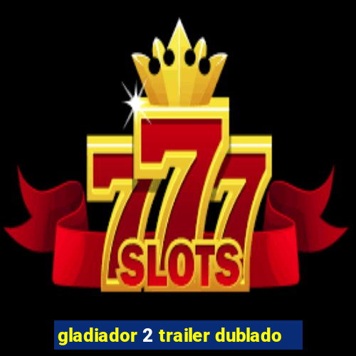 gladiador 2 trailer dublado