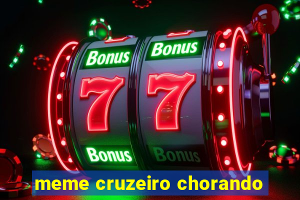 meme cruzeiro chorando