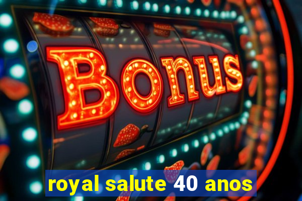 royal salute 40 anos