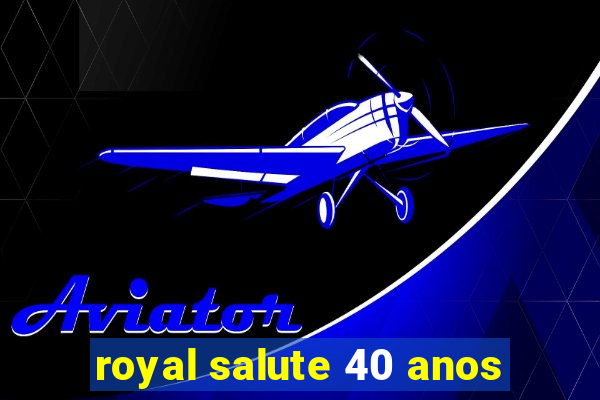 royal salute 40 anos