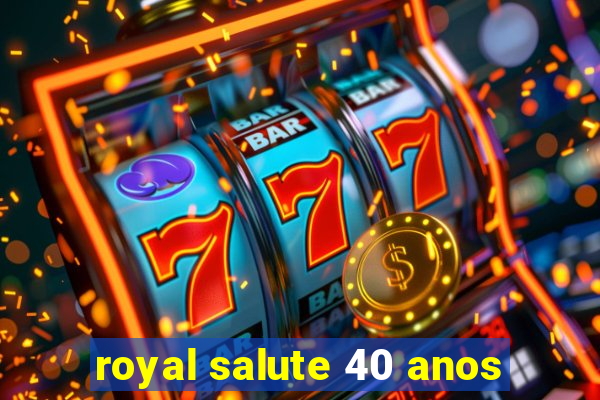 royal salute 40 anos