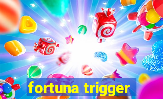 fortuna trigger