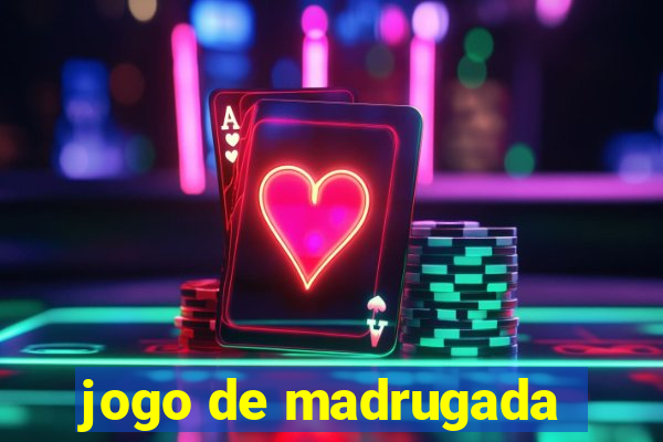 jogo de madrugada