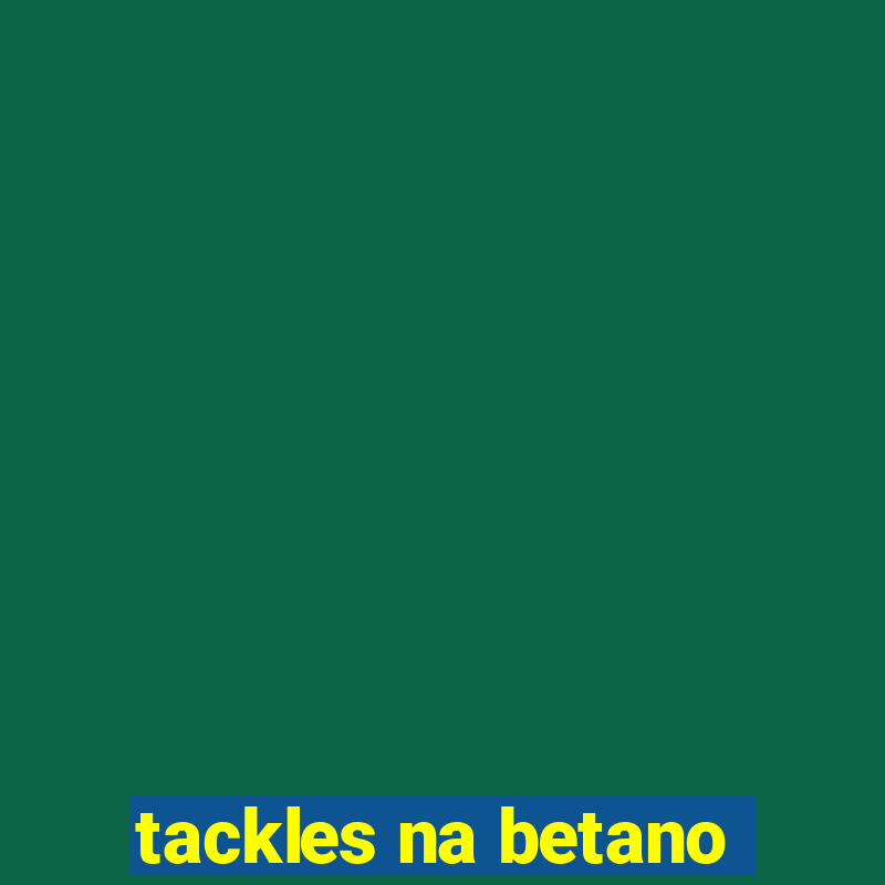 tackles na betano