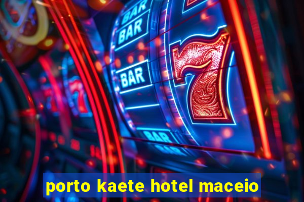 porto kaete hotel maceio