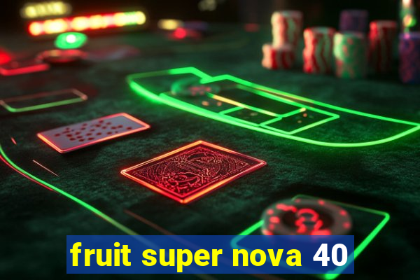 fruit super nova 40