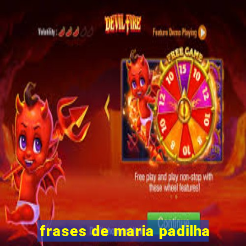 frases de maria padilha