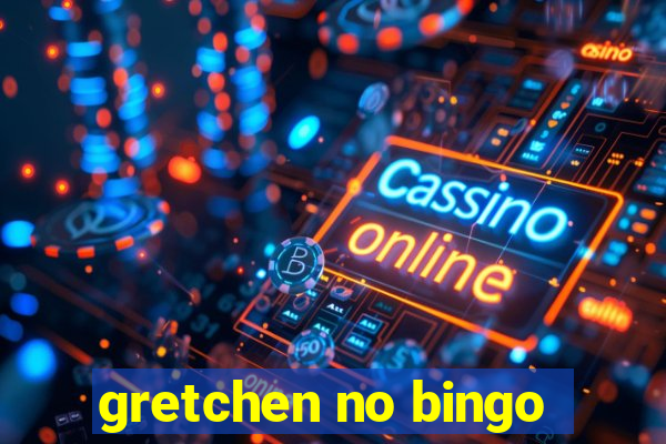 gretchen no bingo