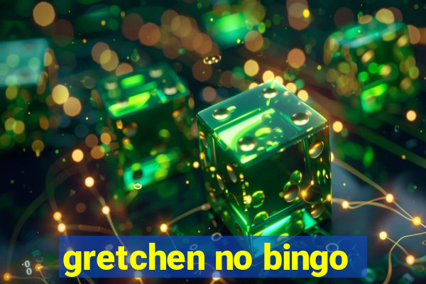 gretchen no bingo