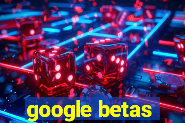 google betas