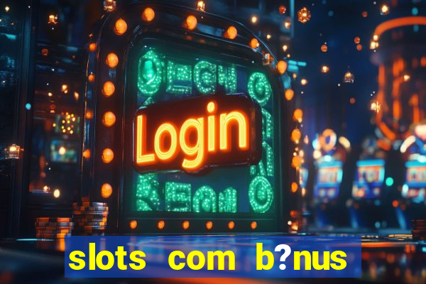 slots com b?nus sem depósito