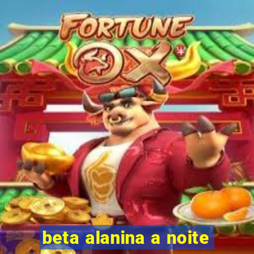 beta alanina a noite