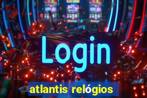 atlantis relógios