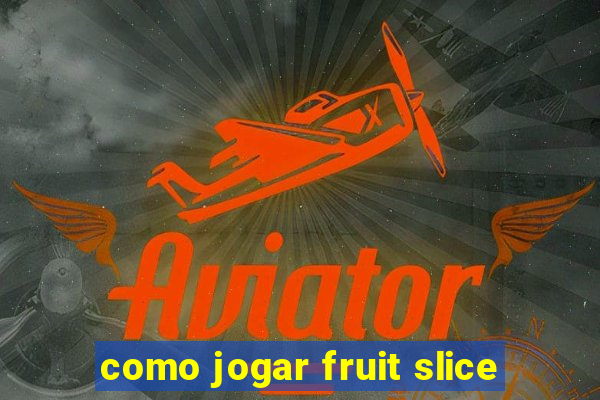 como jogar fruit slice