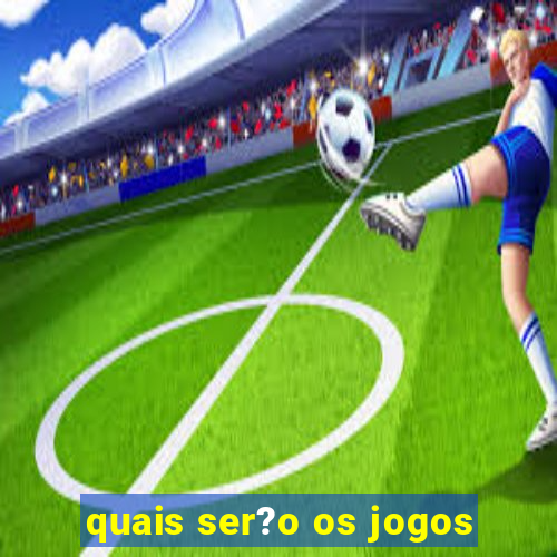 quais ser?o os jogos