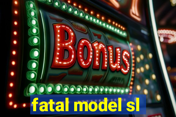 fatal model sl